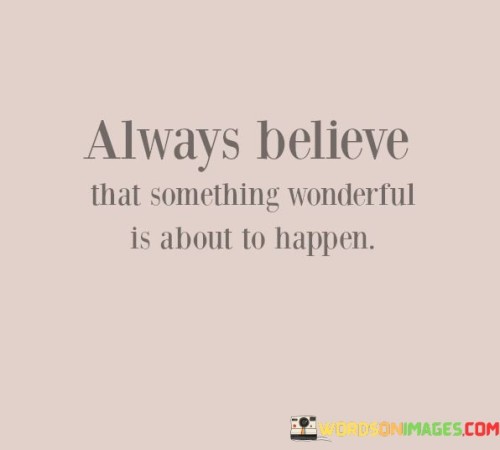 Always-Believe-That-Something-Wonderful-Is-About-To-Happen-Quotes