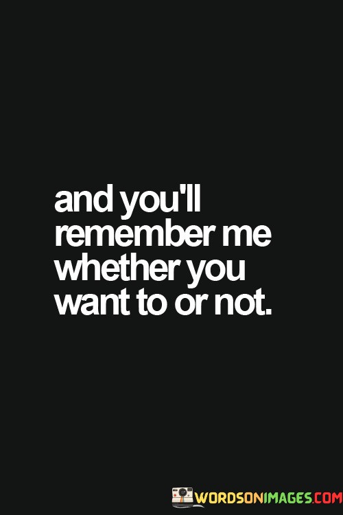 And-Youll-Remember-Me-Whether-You-Want-Quotes.jpeg