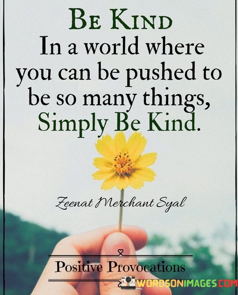 Be-Kind-In-A-World-Where-You-Can-Be-Pushed-To-Be-So-Many-Things-Quotes
