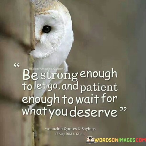 Be Strong Enough To Let Go And Patient Enough To Wait For Quotes