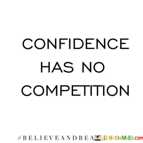 The phrase "Confidence has no competition" succinctly conveys the idea that self-assuredness stands above comparison. In this context, the first paragraph underscores that genuine confidence emanates from within and isn't influenced by external factors.

The second paragraph delves into the concept of intrinsic self-assurance. It suggests that when individuals are truly confident in their abilities, they aren't concerned with comparing themselves to others. This approach acknowledges that inner belief is a powerful force.

The final segment underscores the value of self-confidence. By recognizing that true self-assurance is not rooted in comparison, individuals are encouraged to prioritize their own growth and development. This phrase serves as a reminder that authentic confidence is a quality that shines regardless of external influences or competition.