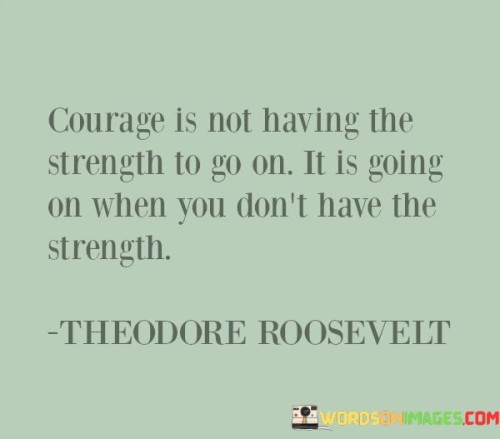 Courage-Is-Not-Having-The-Strength-To-Go-On-Quotes.jpeg