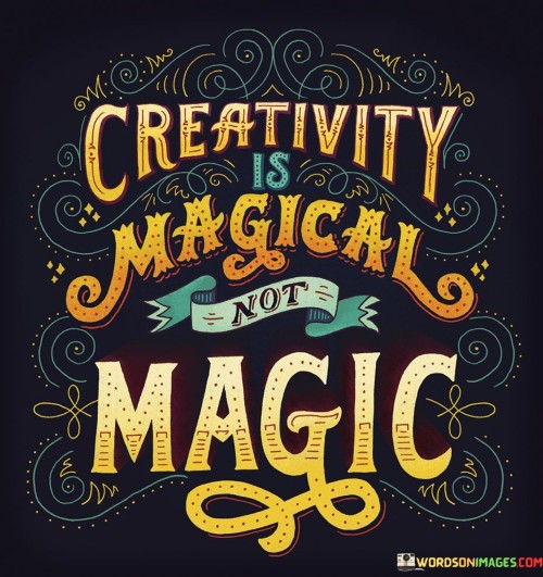 Creativity Is A Magical Not Magic Quotes