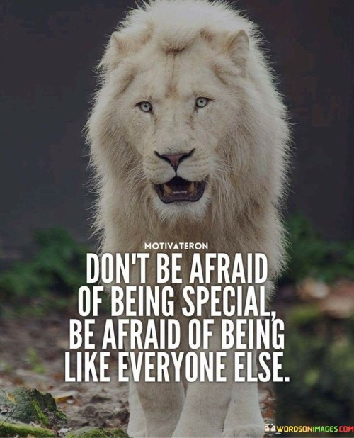 Dont-Be-Afraid-Of-Being-Special-Be-Afraid-Quotes.jpeg