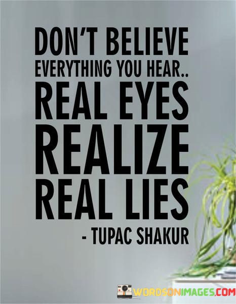 Dont-Believe-Everything-You-Hear-Real-Eyes-Realize-Quotes.jpeg