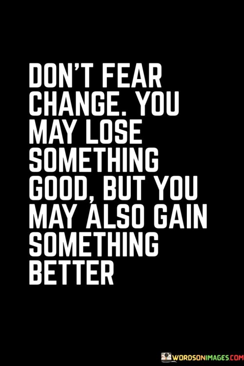 Dont-Fear-Change-You-May-Lose-Something-Good-Quotes.jpeg