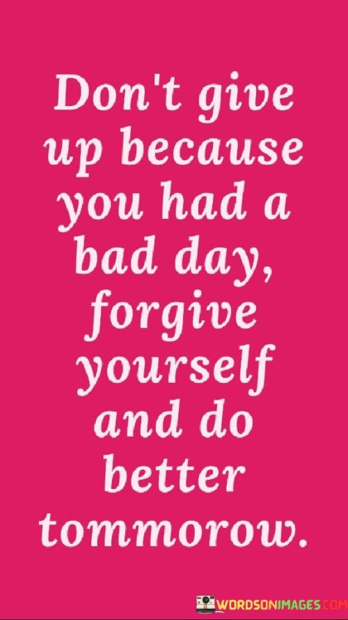 Don't Give Up Because You Had A Bad Day Quotes