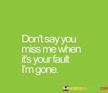 Dont-Say-You-Miss-Me-When-Its-Your-Fault-Quotes.jpeg