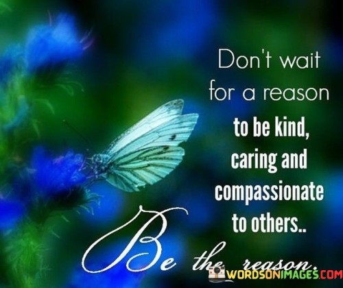 Dont-Wait-For-A-Reason-To-Be-Kind-Caring-And-Compassionate-Quotes