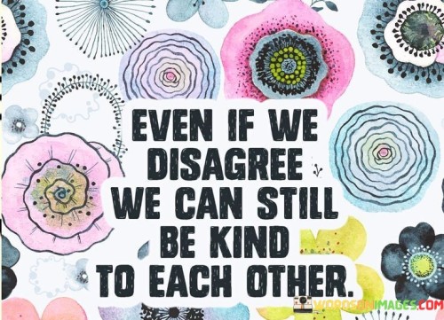 Even-If-We-Disagree-We-Can-Still-Be-Kind-To-Each-Other-Quotes.jpeg