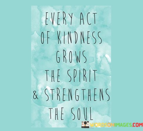 Every-Act-Of-Kindness-Grows-The-Spirit-And-Strengthens-The-Soul-Quotes