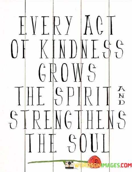 Every-Act-Of-Kindness-Grows-The-Spirit-Streng-Quotes.jpeg