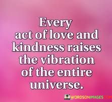 Every-Act-Of-Love-And-Kindness-Raises-The-Vibration-Quotes