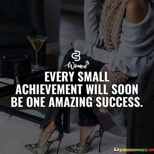 The phrase "Every small achievement will soon be one amazing success" succinctly conveys the idea that incremental progress paves the way for significant accomplishments. In this context, the first paragraph underscores the value of recognizing and celebrating even the smallest steps forward.

The second paragraph delves into the concept of cumulative success. It suggests that each small achievement contributes to a larger narrative of accomplishment. This approach acknowledges that the journey toward remarkable success is built upon a foundation of gradual wins.

The final segment underscores the importance of perseverance and patience. By acknowledging that small victories are building blocks for greater achievements, individuals are encouraged to stay motivated and maintain their focus. This phrase serves as a reminder that progress is a journey, and each small achievement brings one step closer to a more remarkable success.