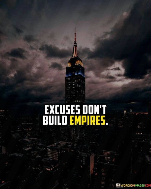 Excuses-Dont-Build-Empires-Quotes.jpeg