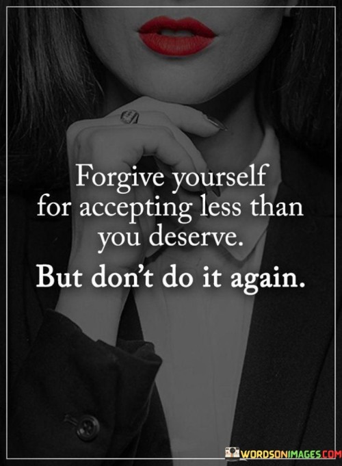 Forgive Yourself For Accepting Less Than Quotes