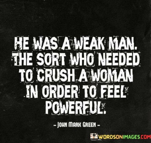 He Was A Weak Man The Sort Who Needed To Crush Quotes