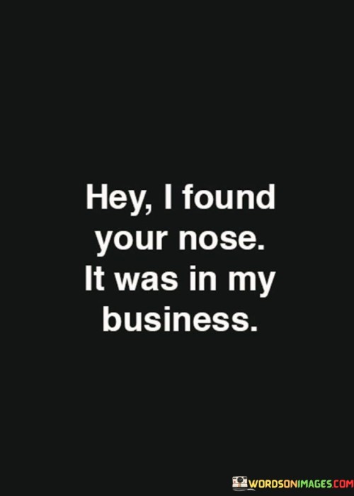 Hey I Found Your Nose It Was In My Business Quotes