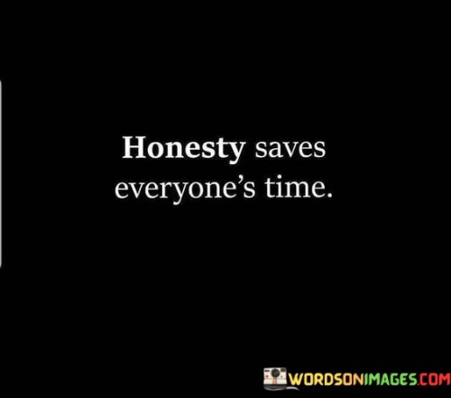 The quote emphasizes the efficiency and practicality of honesty. By being truthful in our communication, we avoid unnecessary misunderstandings, conflicts, and wasted time.

When people are honest with each other, they can make informed decisions and trust the information they receive. Honest conversations are more straightforward and enable better problem-solving and collaboration.

The quote encourages us to prioritize honesty in our interactions. By being transparent and truthful, we create a more productive and respectful environment that saves time for everyone involved. Honesty fosters open communication and builds stronger relationships based on trust and authenticity.