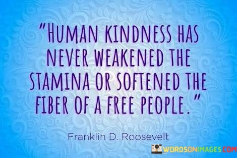 Human-Kindness-Has-Never-Weakened-The-Stamina-Or-Softends-The-Fiber-Quotes.jpeg