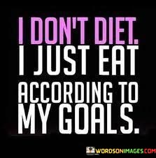 I-Dont-Diet-I-Just-Eat-According-To-My-Goals-Quotes.jpeg