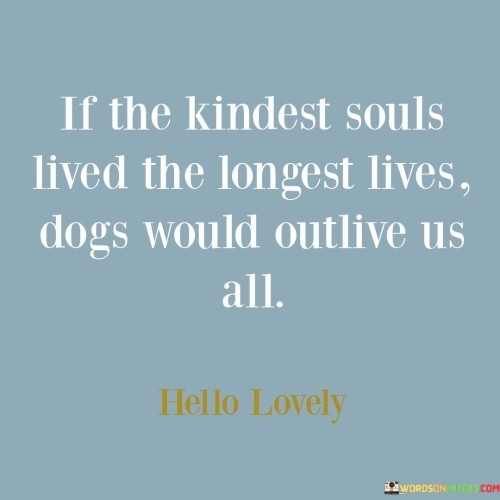 If The Kindest Souls Lived The Longest Lives Dogs Would Outlive Us All Quotes