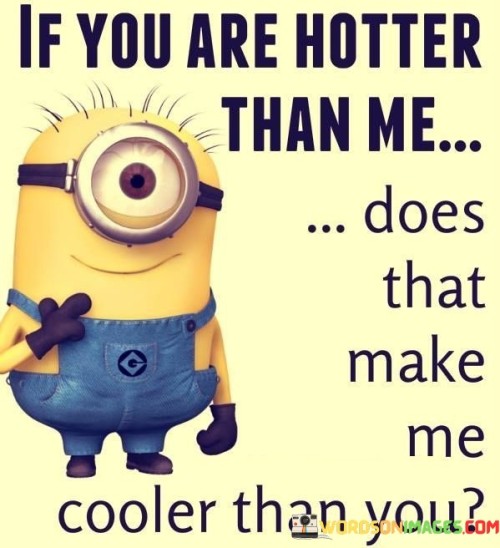 If You Are Hotter Than Me Does That Make Quotes