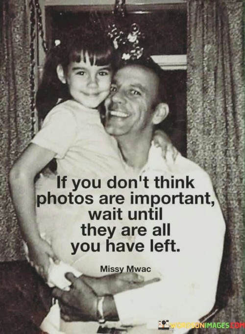 If-You-Dont-Think-Photos-Are-Important-Wait-Until-Quotes.jpeg