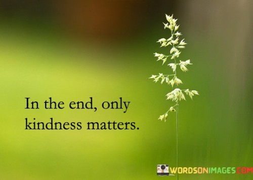 In The End Only Kindness Matters Quotes