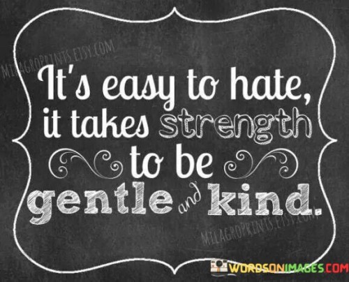 It's Easy To Hate It Takes Strength To Be Gentle Kind Quotes