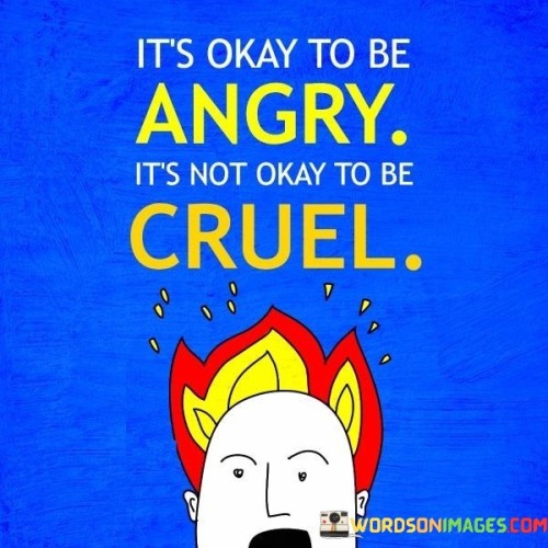 Its-Okay-To-Be-Angry-Its-Not-Okay-To-Be-Cruel-Quotes.jpeg
