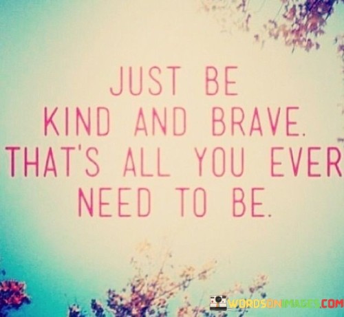 Just Be Kind And Brave That's All You Ever Need To Be Quotes