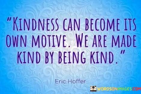 Kindness-Can-Become-Its-Own-Motive-We-Are-Made-Kind-Quotes.jpeg