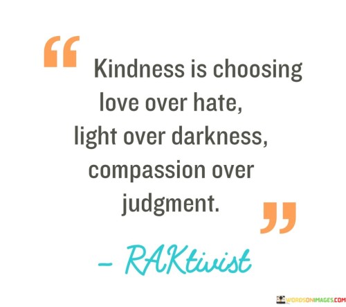 Kindness Is Choosing Love Over Darkness Compassion Over Judgment Quotes