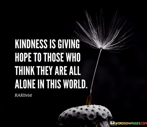 Kindness-Is-Goving-Hope-To-Those-Who-Think-They-Are-All-Quotes