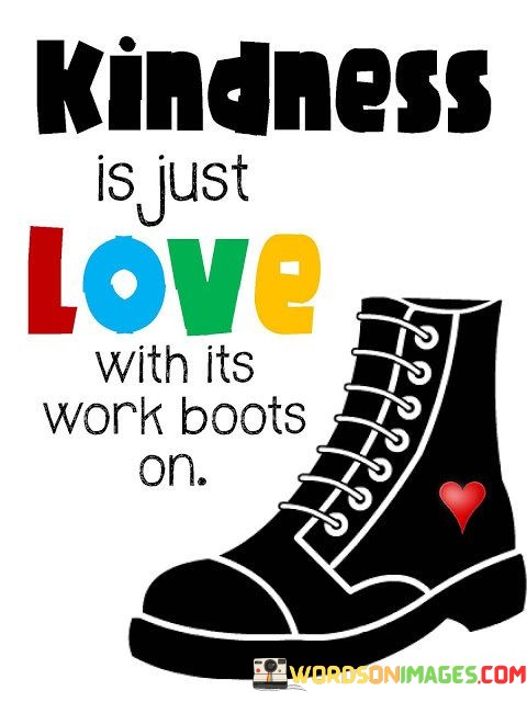 Kindness-Is-Just-Love-With-Its-Work-Boots-On-Quotes.jpeg