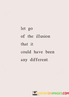 Let-Go-Of-The-Illusion-That-It-Could-Quotes.jpeg