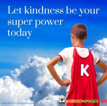 Let-Kindness-Be-Your-Super-Power-Today-Quotes.jpeg