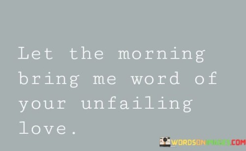 Let-The-Morning-Bring-Me-Word-Of-Your-Unfailing-Love-Quotes
