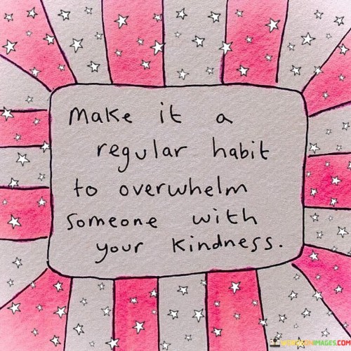 Make-It-A-Regular-Habit-To-Overwhelm-Someone-With-Your-Kindness-Quotes.jpeg