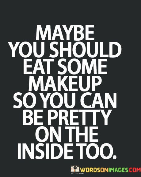 Maybe-You-Should-Eat-Some-Makeup-So-You-Can-Quotes.jpeg