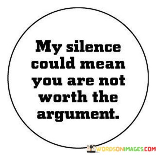 My Silence Could Mean You Are Not Worth The Argument Quotes