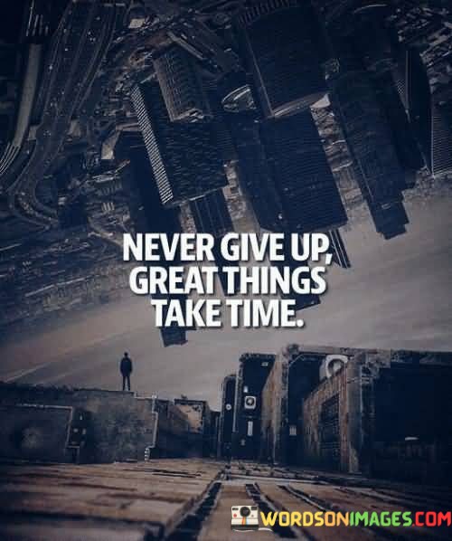 Never-Give-Up-Great-Things-Take-Time-Quotes.jpeg
