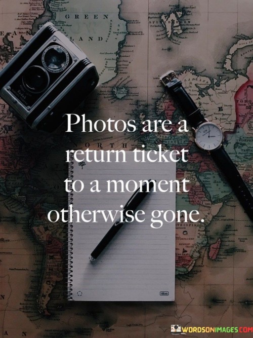 Photos-Are-A-Return-Ticket-To-A-Moment-Otherwise-Gone-Quotes.jpeg