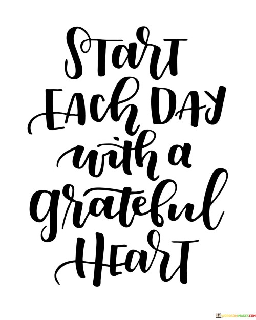 The statement encourages beginning each day with a heart full of gratitude. It emphasizes the importance of adopting a thankful mindset from the moment you wake up. By approaching each day with a grateful heart, you set the tone for positivity, fostering a sense of appreciation for life's blessings and experiences.

The message highlights the transformative power of gratitude. By choosing to start the day with a grateful heart, you shift your focus towards the positive aspects of life. This practice can lead to increased happiness, resilience, and a more optimistic outlook, even in the face of challenges.

In essence, the statement offers a simple yet profound guideline for living. By cultivating a grateful heart at the start of each day, you lay the foundation for a more joyful and mindful approach to life. This practice can help you navigate daily ups and downs with grace and lead to a more fulfilled and meaningful journey.