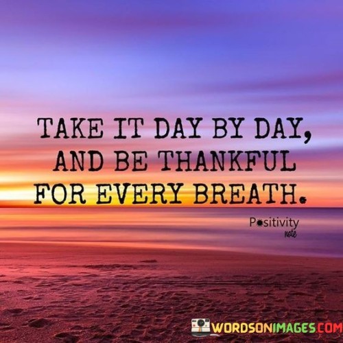 Take-It-Day-By-Day-And-Be-Thankful-For-Every-Breath-Quotes.jpeg