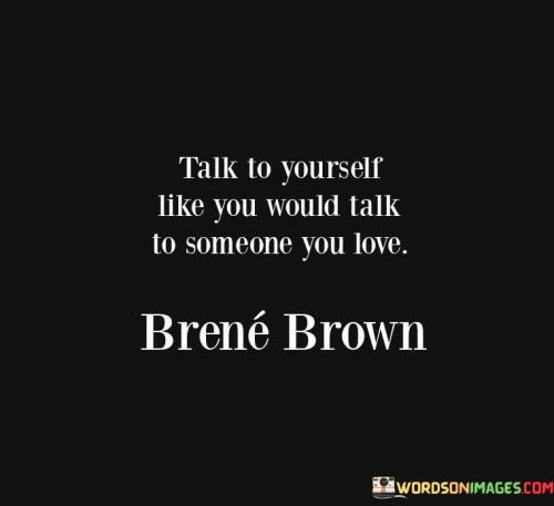 Talk-To-Your-Self-Like-You-Would-Talk-To-Someone-You-Love-Quotes.jpeg