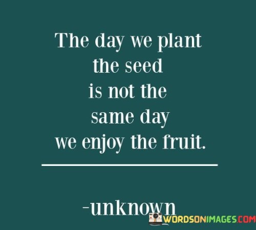 The-Day-We-Plant-The-Seed-Is-Not-The-Same-Day-We-Enjoy-The-Fruit-Quotes.jpeg
