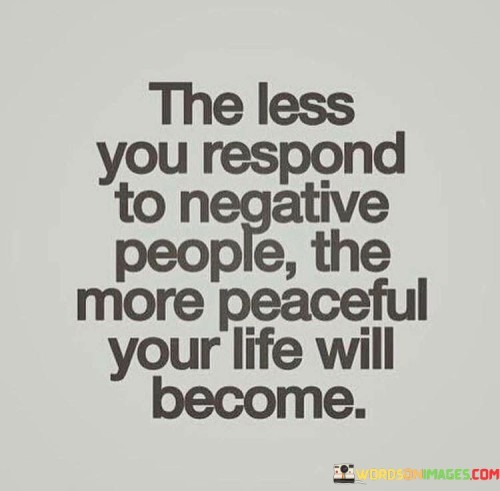 The-Less-You-Respond-To-Negative-People-The-More-Quotes.jpeg