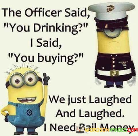 The-Officer-Said-You-Drinking-I-Said-You-Buying-Quotes.jpeg
